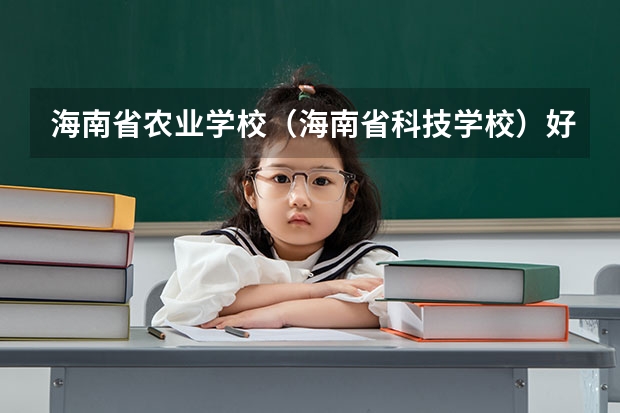 海南省农业学校（海南省科技学校）好的专业有哪些 海南省农业学校（海南省科技学校）每个专业招生情况