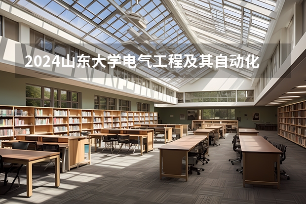 2024山东大学电气工程及其自动化招生分数线是多少 山东大学电气工程及其自动化专业历年分数线总汇