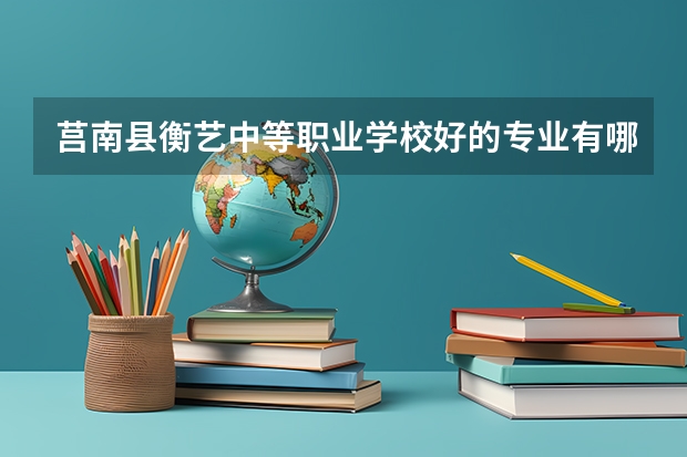 莒南县衡艺中等职业学校好的专业有哪些 莒南县衡艺中等职业学校每个专业招生情况