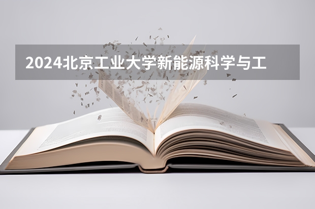 2024北京工业大学新能源科学与工程招生分数线是多少 北京工业大学新能源科学与工程专业历年分数线总汇