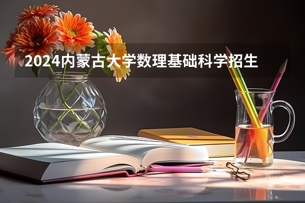 2024内蒙古大学数理基础科学招生分数线是多少 内蒙古大学数理基础科学专业历年分数线总汇