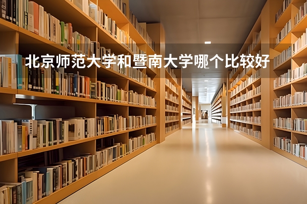 北京师范大学和暨南大学哪个比较好 历年录取分数线对比