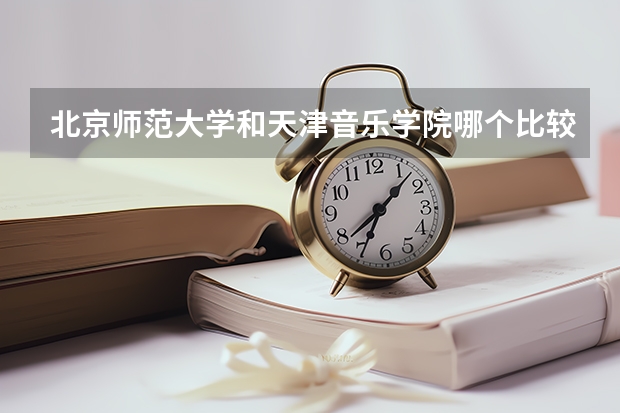 北京师范大学和天津音乐学院哪个比较好 历年录取分数线对比