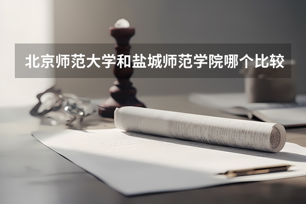 北京师范大学和盐城师范学院哪个比较好 历年录取分数线对比