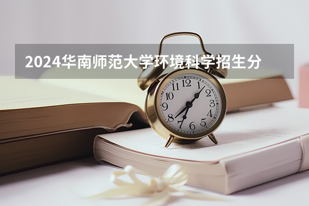 2024华南师范大学环境科学招生分数线是多少 华南师范大学环境科学专业历年分数线总汇