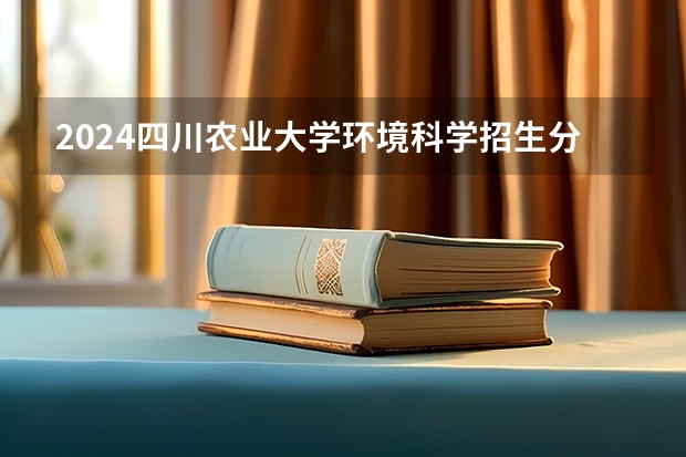 2024四川农业大学环境科学招生分数线是多少 四川农业大学环境科学专业历年分数线总汇