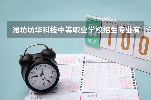 潍坊坊华科技中等职业学校招生专业有哪些 潍坊坊华科技中等职业学校热门专业招多少人