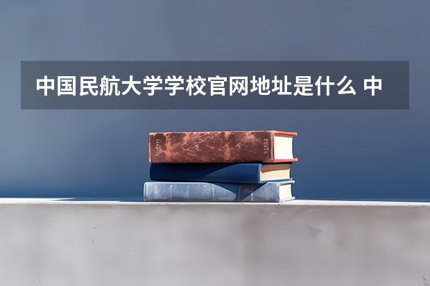 中国民航大学学校官网地址是什么 中国民航大学招生简介