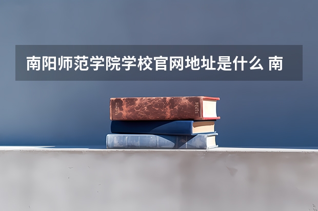 南阳师范学院学校官网地址是什么 南阳师范学院招生简介