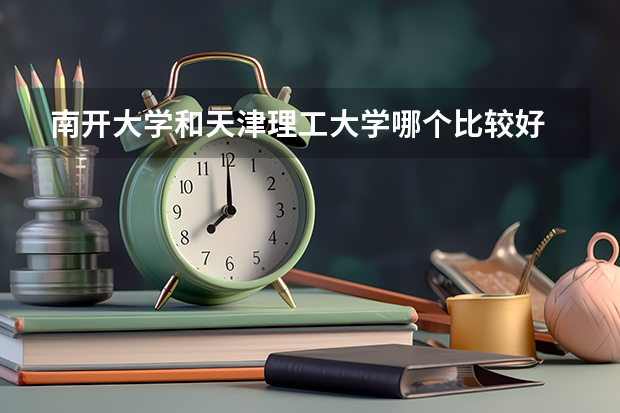 南开大学和天津理工大学哪个比较好 历年录取分数线对比