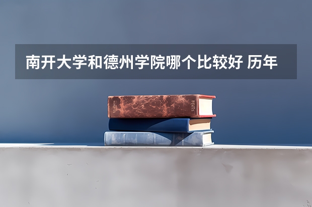 南开大学和德州学院哪个比较好 历年录取分数线对比