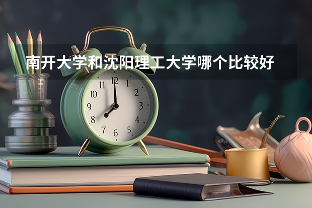 南开大学和沈阳理工大学哪个比较好 历年录取分数线对比