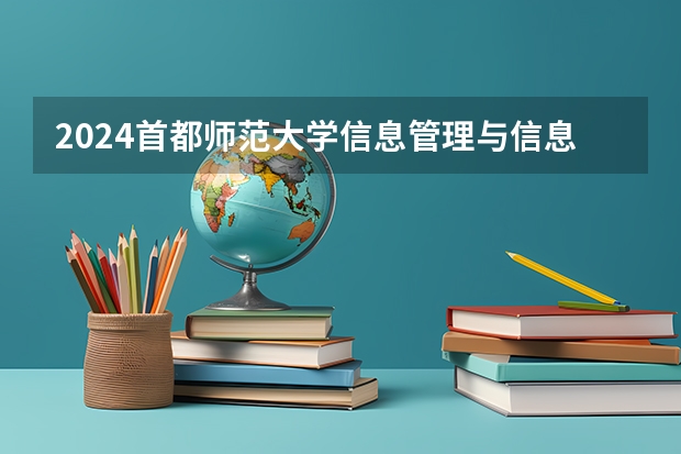 2024首都师范大学信息管理与信息系统招生分数线是多少 首都师范大学信息管理与信息系统专业历年分数线总汇