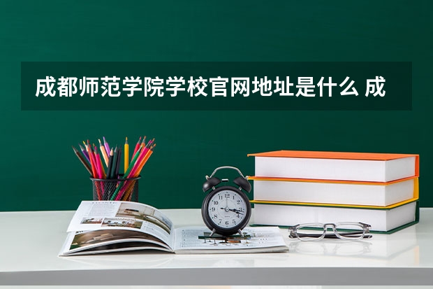 成都师范学院学校官网地址是什么 成都师范学院招生简介