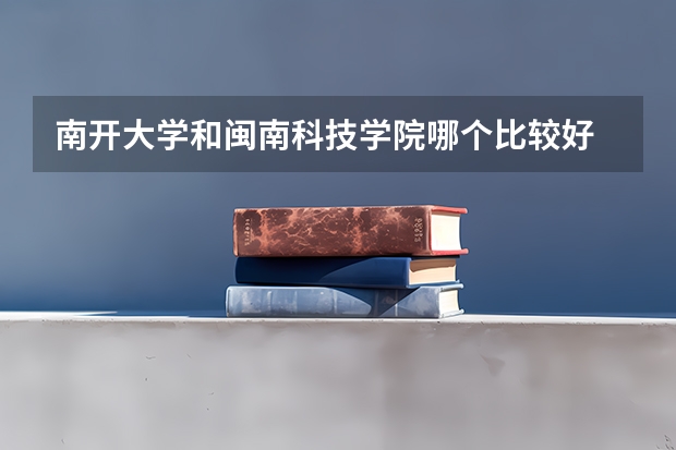 南开大学和闽南科技学院哪个比较好 历年录取分数线对比