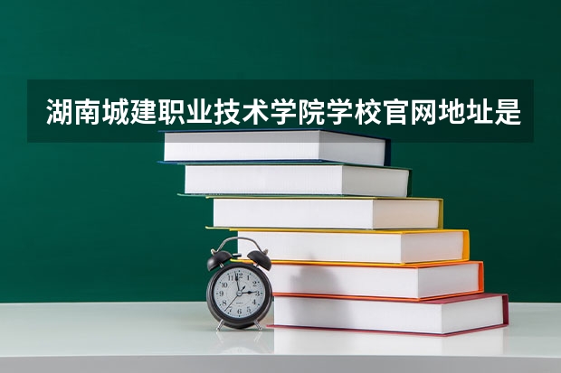 湖南城建职业技术学院学校官网地址是什么 湖南城建职业技术学院招生简介