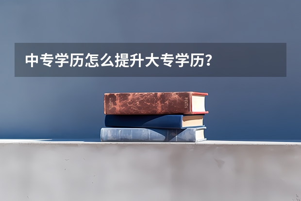 中专学历怎么提升大专学历？