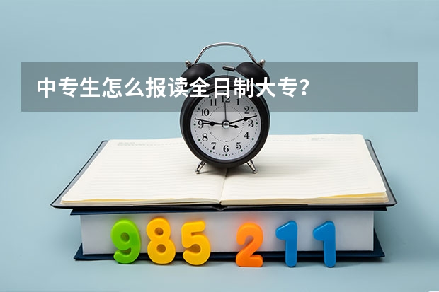 中专生怎么报读全日制大专？