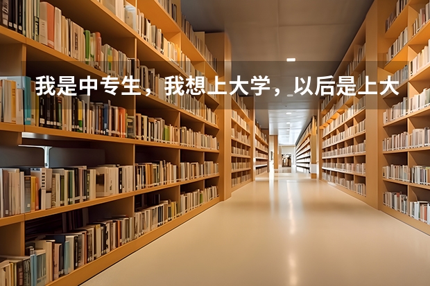 我是中专生，我想上大学，以后是上大专专升本还是报名自考，成人高考呢？或者还有没有？