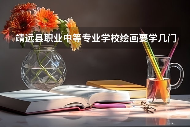 靖远县职业中等专业学校绘画要学几门课程 专业能力要求是什么