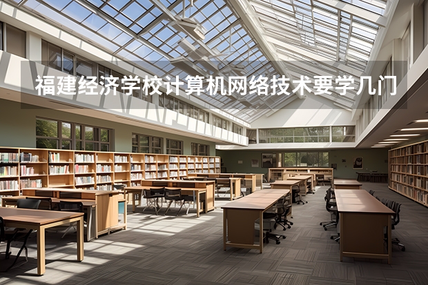 福建经济学校计算机网络技术要学几门课程 专业能力要求是什么