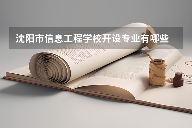 沈阳市信息工程学校开设专业有哪些 沈阳市信息工程学校招生人数有多少