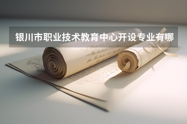 银川市职业技术教育中心开设专业有哪些 银川市职业技术教育中心招生人数有多少