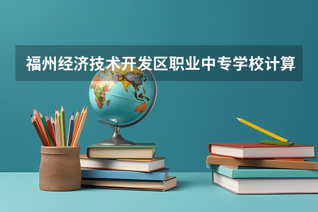 福州经济技术开发区职业中专学校计算机网络技术要学几门课程 专业能力要求是什么