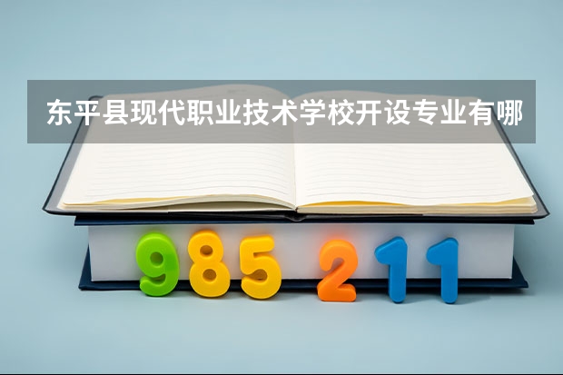 东平县现代职业技术学校开设专业有哪些 东平县现代职业技术学校招生人数有多少