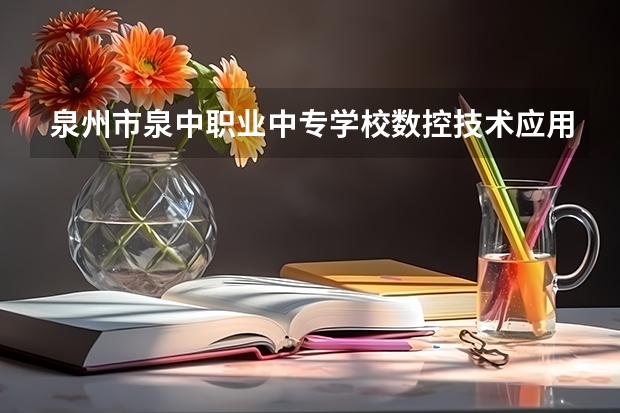 泉州市泉中职业中专学校数控技术应用要学几门课程 专业能力要求是什么