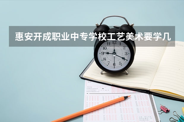 惠安开成职业中专学校工艺美术要学几门课程 专业能力要求是什么