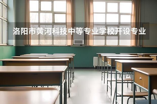 洛阳市黄河科技中等专业学校开设专业有哪些 洛阳市黄河科技中等专业学校招生人数有多少