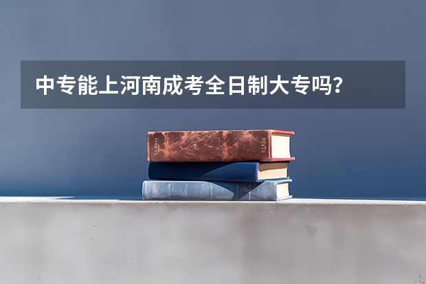 中专能上河南成考全日制大专吗？