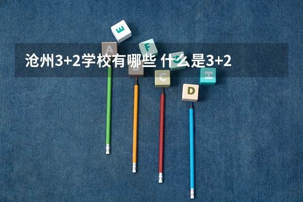 沧州3+2学校有哪些 什么是3+2学校