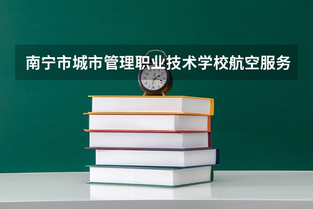 南宁市城市管理职业技术学校航空服务要学几门课程 专业能力要求是什么